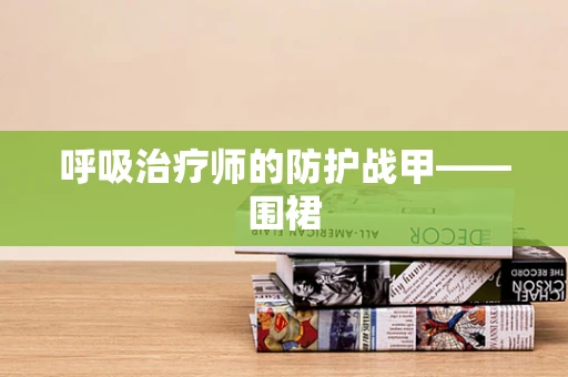 呼吸治疗师的防护战甲——围裙