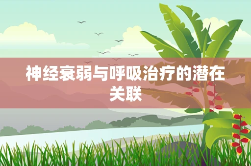 神经衰弱与呼吸治疗的潜在关联