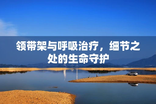 领带架与呼吸治疗，细节之处的生命守护