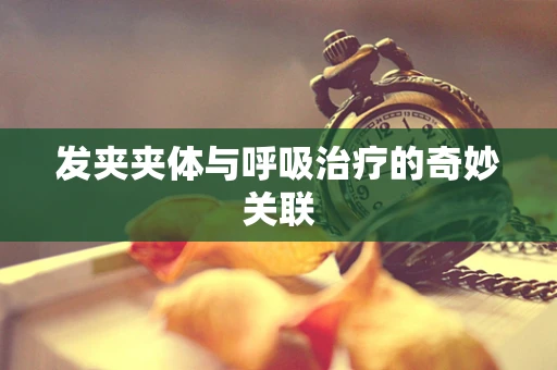 发夹夹体与呼吸治疗的奇妙关联