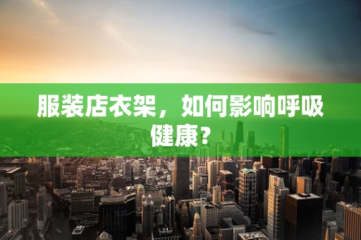 服装店衣架，如何影响呼吸健康？