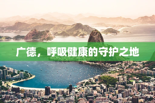 广德，呼吸健康的守护之地