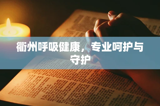衢州呼吸健康，专业呵护与守护