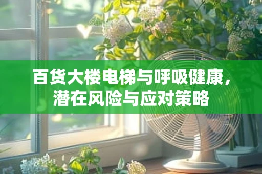 百货大楼电梯与呼吸健康，潜在风险与应对策略