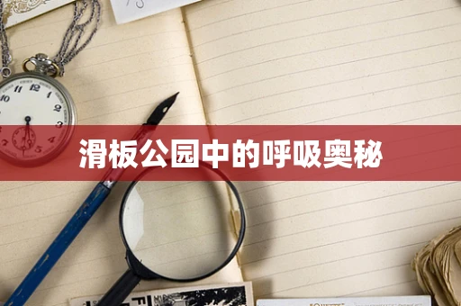 滑板公园中的呼吸奥秘