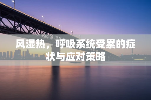风湿热，呼吸系统受累的症状与应对策略