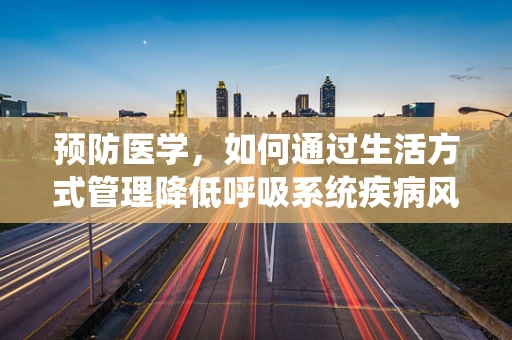 预防医学，如何通过生活方式管理降低呼吸系统疾病风险？