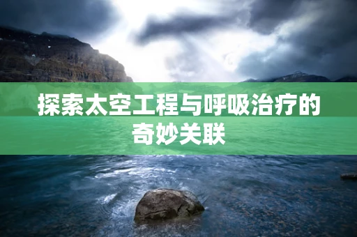 探索太空工程与呼吸治疗的奇妙关联