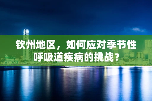 钦州地区，如何应对季节性呼吸道疾病的挑战？