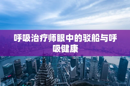 呼吸治疗师眼中的驳船与呼吸健康