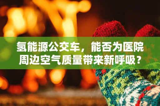 氢能源公交车，能否为医院周边空气质量带来新呼吸？