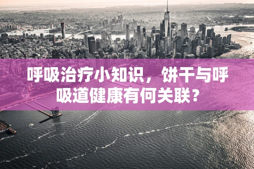 呼吸治疗小知识，饼干与呼吸道健康有何关联？