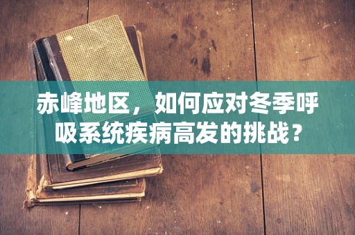 赤峰地区，如何应对冬季呼吸系统疾病高发的挑战？