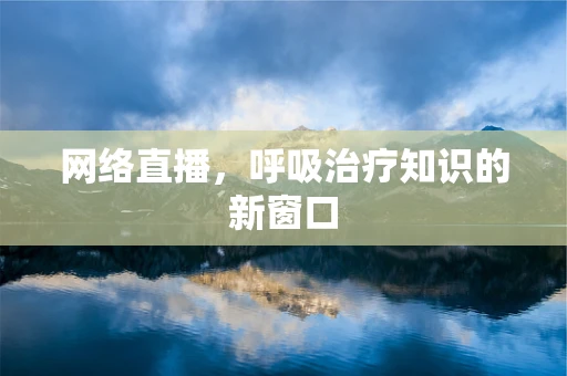 网络直播，呼吸治疗知识的新窗口