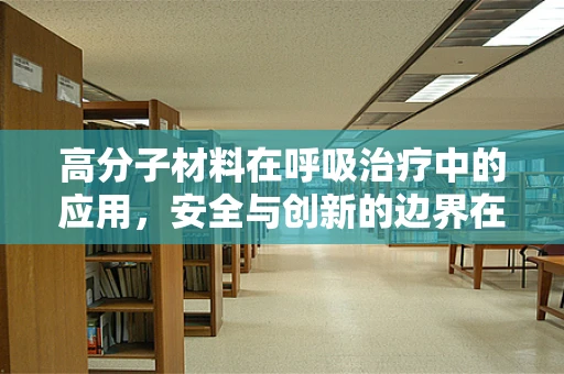 高分子材料在呼吸治疗中的应用，安全与创新的边界在哪里？