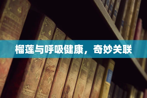 榴莲与呼吸健康，奇妙关联