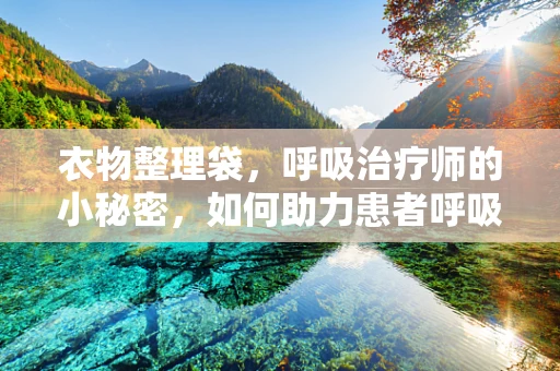 衣物整理袋，呼吸治疗师的小秘密，如何助力患者呼吸自由？