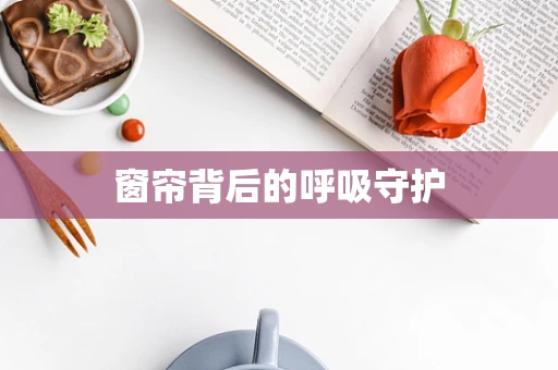 窗帘背后的呼吸守护