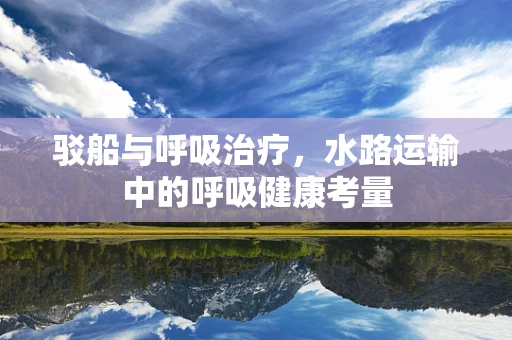 驳船与呼吸治疗，水路运输中的呼吸健康考量