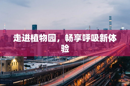 走进植物园，畅享呼吸新体验
