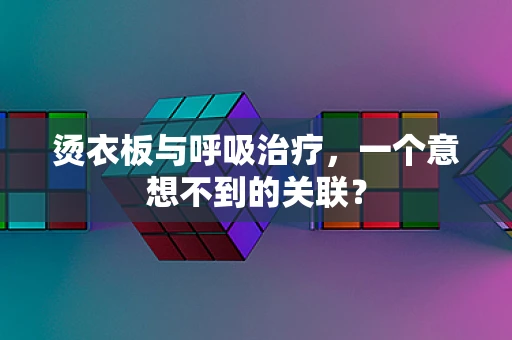 烫衣板与呼吸治疗，一个意想不到的关联？