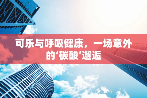 可乐与呼吸健康，一场意外的‘碳酸’邂逅