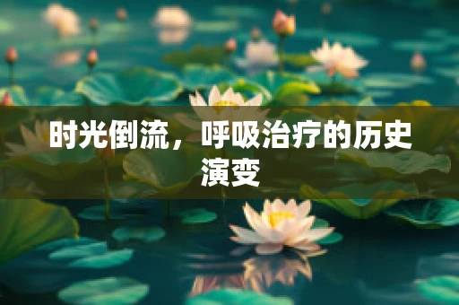 时光倒流，呼吸治疗的历史演变