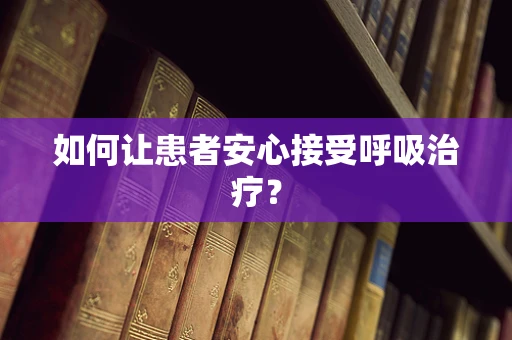 如何让患者安心接受呼吸治疗？
