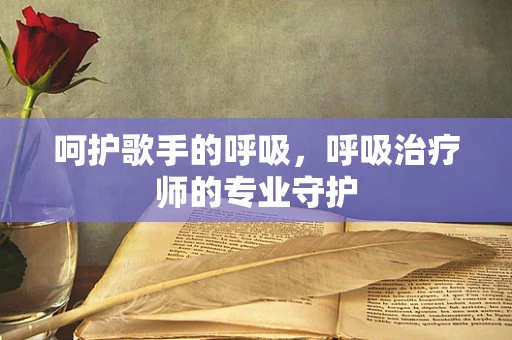呵护歌手的呼吸，呼吸治疗师的专业守护