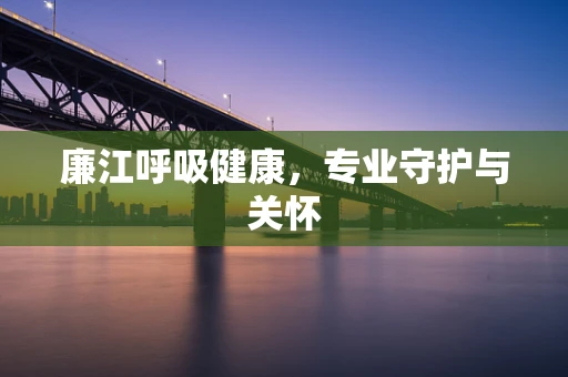 廉江呼吸健康，专业守护与关怀