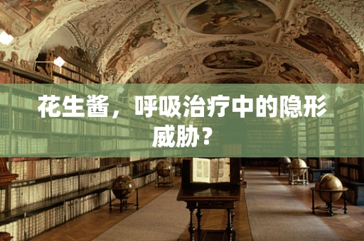 花生酱，呼吸治疗中的隐形威胁？