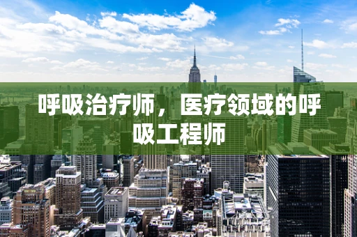 呼吸治疗师，医疗领域的呼吸工程师