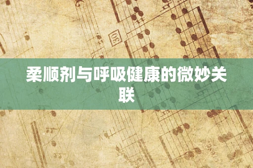柔顺剂与呼吸健康的微妙关联