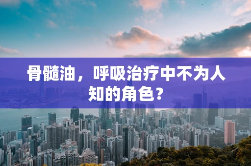 骨髓油，呼吸治疗中不为人知的角色？
