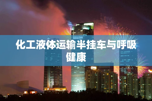 化工液体运输半挂车与呼吸健康
