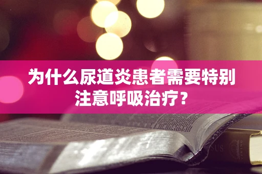 为什么尿道炎患者需要特别注意呼吸治疗？