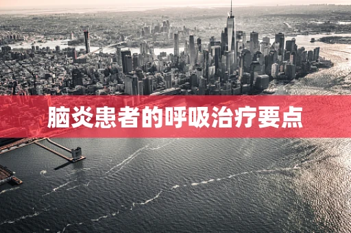 脑炎患者的呼吸治疗要点