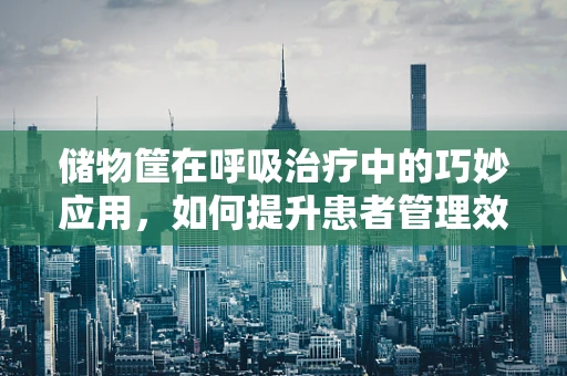 储物筐在呼吸治疗中的巧妙应用，如何提升患者管理效率？