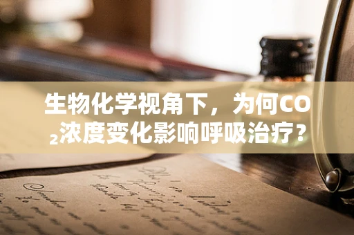 生物化学视角下，为何CO₂浓度变化影响呼吸治疗？