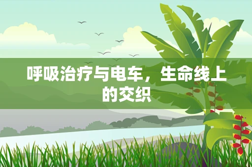 呼吸治疗与电车，生命线上的交织
