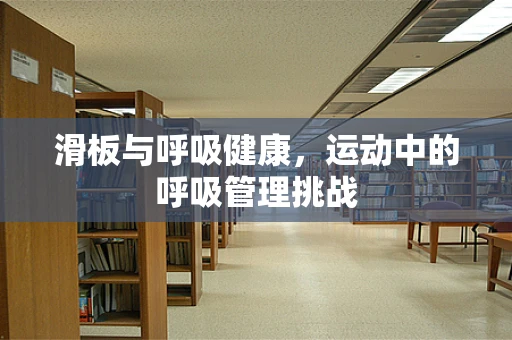 滑板与呼吸健康，运动中的呼吸管理挑战