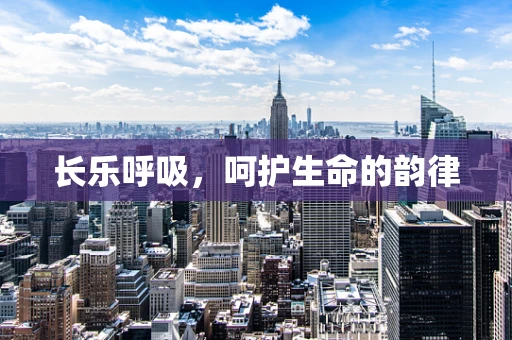 长乐呼吸，呵护生命的韵律