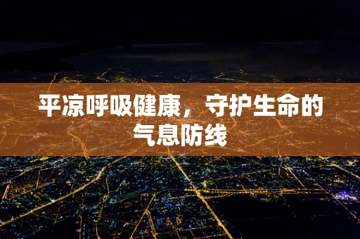 平凉呼吸健康，守护生命的气息防线