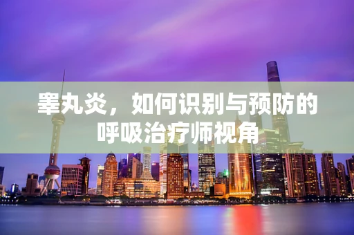 睾丸炎，如何识别与预防的呼吸治疗师视角