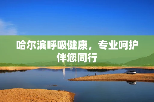 哈尔滨呼吸健康，专业呵护伴您同行