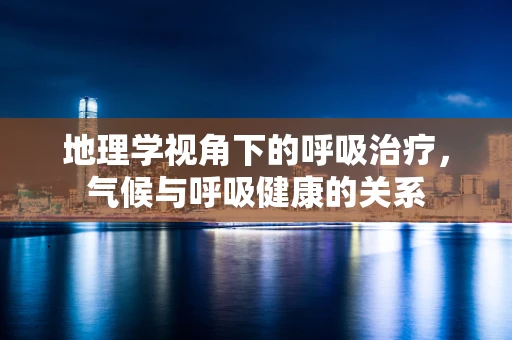 地理学视角下的呼吸治疗，气候与呼吸健康的关系