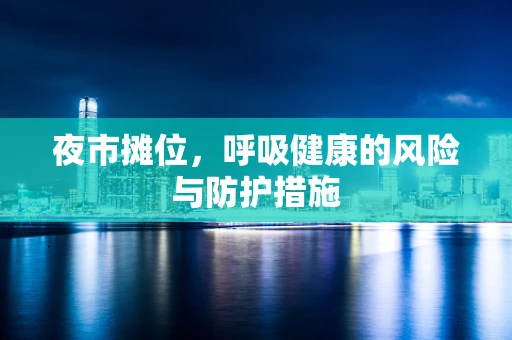 夜市摊位，呼吸健康的风险与防护措施