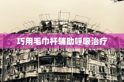 巧用毛巾杆辅助呼吸治疗