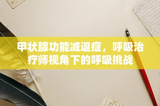 甲状腺功能减退症，呼吸治疗师视角下的呼吸挑战