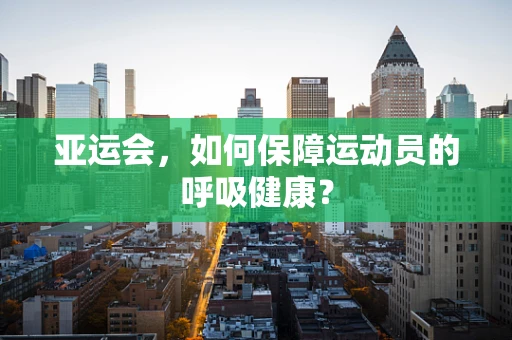 亚运会，如何保障运动员的呼吸健康？